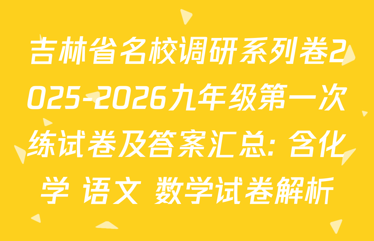 吉林省名校调研系列卷2025-2026九年级第一次练试卷及答案汇总: 含化学 语文 数学试卷解析 吉林省名校调研系列卷2025-2026九年级第一次练试卷及答案汇总: 含化学 语文 数学试卷解析